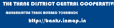 THE THANE DISTRICT CENTRAL COOPERATIVE BANK LIMITED  MAHARASHTRA THANE MURBAD TOKAWADE  banks information 